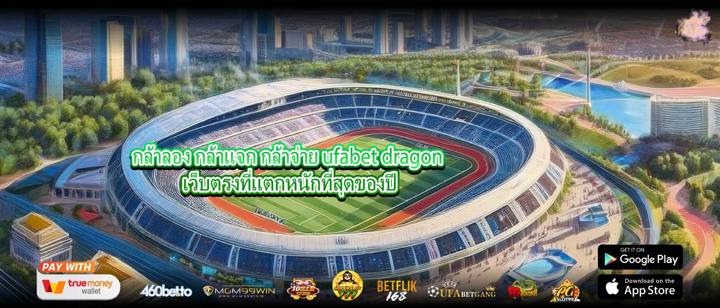 กล้าลอง กล้าแจก กล้าจ่าย ufabet dragon เว็บตรงที่แตกหนักที่สุดของปี